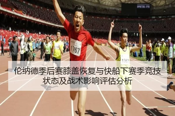 伦纳德季后赛膝盖恢复与快船下赛季竞技状态及战术影响评估分析