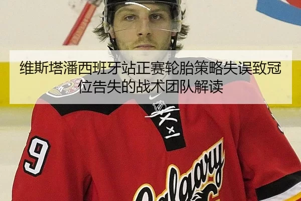 维斯塔潘西班牙站正赛轮胎策略失误致冠位告失的战术团队解读